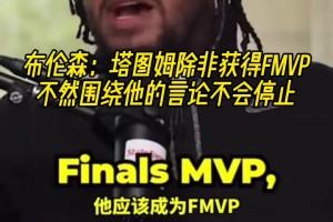 布倫森：塔圖姆除非獲得FMVP，不然圍繞他的言論不會(huì)停止！